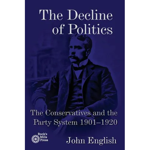 The Decline of Politics: The Conservatives and the Party System, 1901-1920