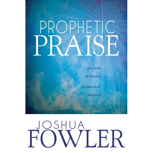 Prophetic Praise: Upload Worship, Download Heaven