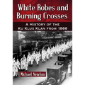 White Robes and Burning Crosses: A History of the Ku Klux Klan from 1866