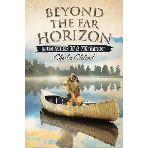 Beyond the Far Horizon: Adventures of a Fur Trader