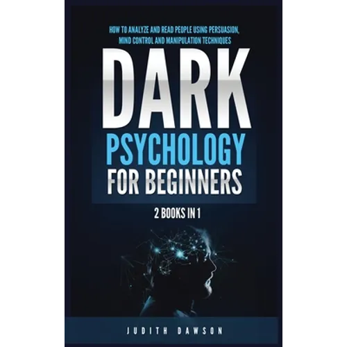 Dark Psychology for Beginners: 2 Books in 1: How to Analyze and Read People Using Persuasion, Mind Control and Manipulation Techniques