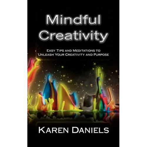Mindful Creativity: Easy Tips and Meditations to Unleash Your Creativity and Purpose