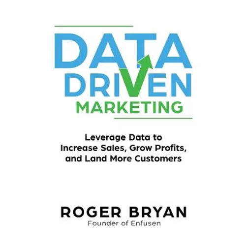 Data Driven Marketing: Leverage Data to Increase Sales, Grow Profits, and Land More Customers