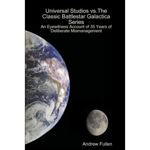 Universal Studios vs. The Classic Battlestar Galactica Series: An Eyewitness Account of 35 Years of Deliberate Mismanagement