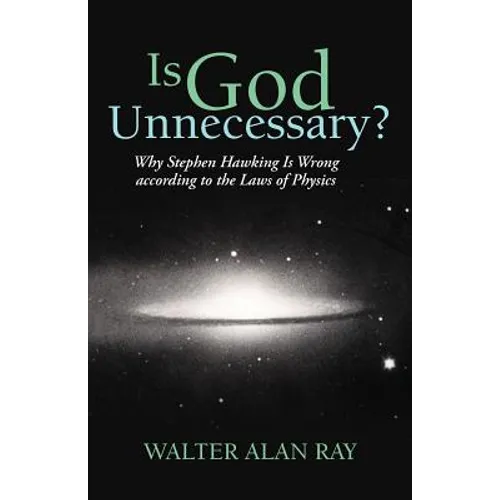 Is God Unnecessary?: Why Stephen Hawking Is Wrong According to the Laws of Physics