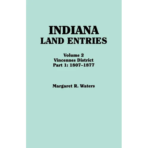 Indiana Land Entries. Volume 2: Vincennes District. Part 1: 1807-1877