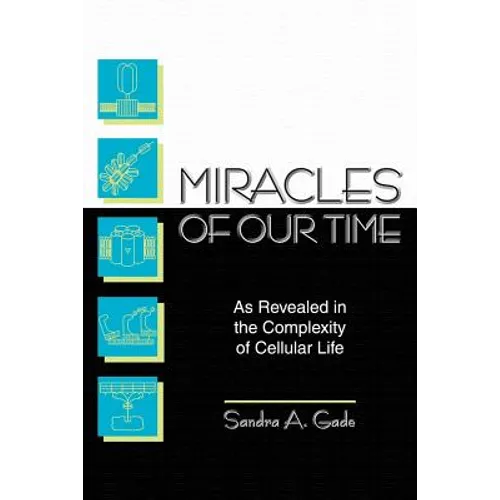 Miracles of Our Time: As Revealed in the Complexity of Cellular Life