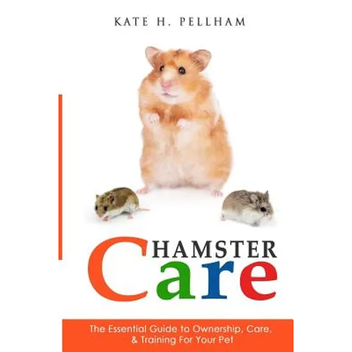 Hamster Care: The Essential Guide to Ownership, Care, & Training For Your Pet