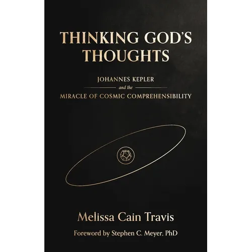 Thinking God's Thoughts: Johannes Kepler and the Miracle of Cosmic Comprehensibility