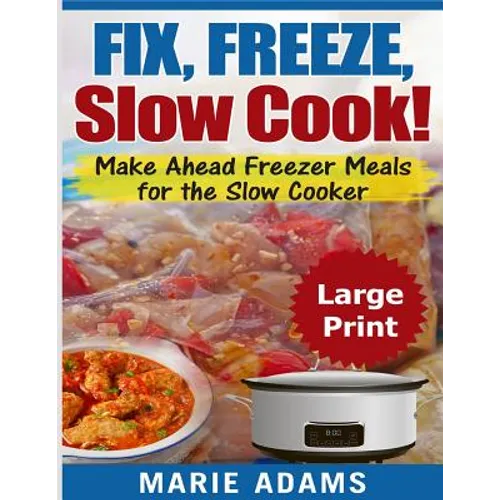 Make Ahead Freezer Meals for the Slow Cooker ***Large Print Edition***: Fix, Freeze, and Slow Cook!