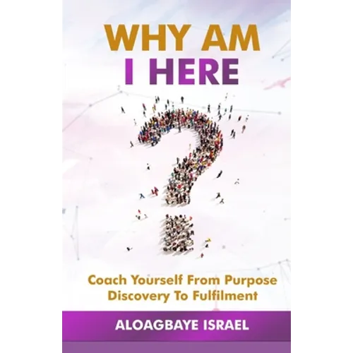Why Am I Here?: Coach yourself from purpose discovery to fulfillment