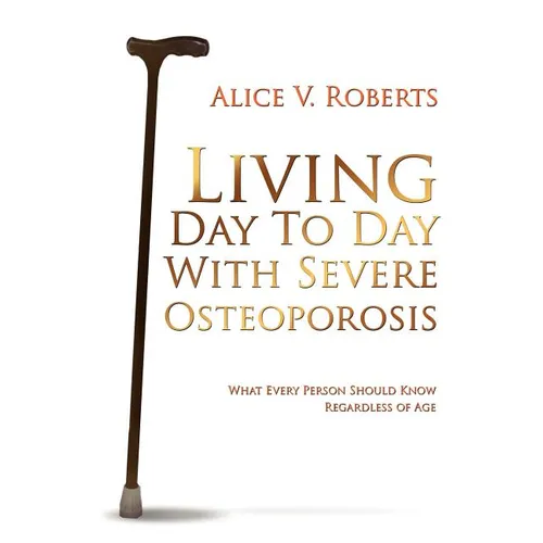 Living Day To Day With Severe Osteoporosis: What Every Person Should Know Regardless of Age