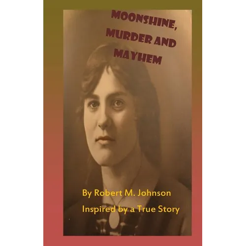 Moonshine, Murder and Mayhem: Inspired by a True Story