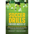 Soccer Drills for Kids Ages 8-12: From Tots to Top Soccer Players: Outrageously Fun, Creative and Challenging Soccer Drills for Kids Ages 8-12