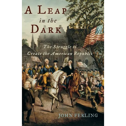 A Leap in the Dark: The Struggle to Create the American Republic