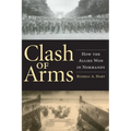Clash of Arms: How the Allies Won in Normandy