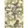 The Calvinist Delusion: No Other Theology Has So Precisely Fit the Devil's Deceptive, Destructive Agenda, and Deluded So Many Christians for So Long.