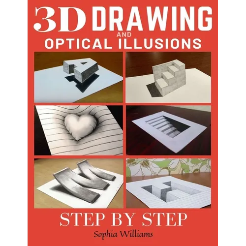 3d Drawing and Optical Illusions: How to Draw Optical Illusions and 3d Art Step by Step Guide for Kids, Teens and Students