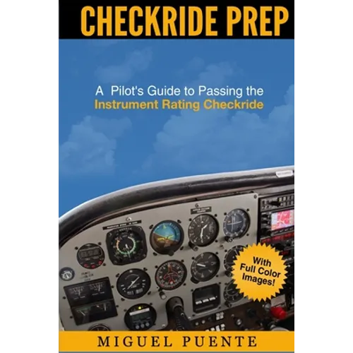 Checkride Prep: A Pilot's Guide to Passing the Instrument Rating Checkride (Airplane)
