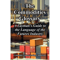 The Commodities Glossary: A Layman's Guide to the Language of the Futures Industry