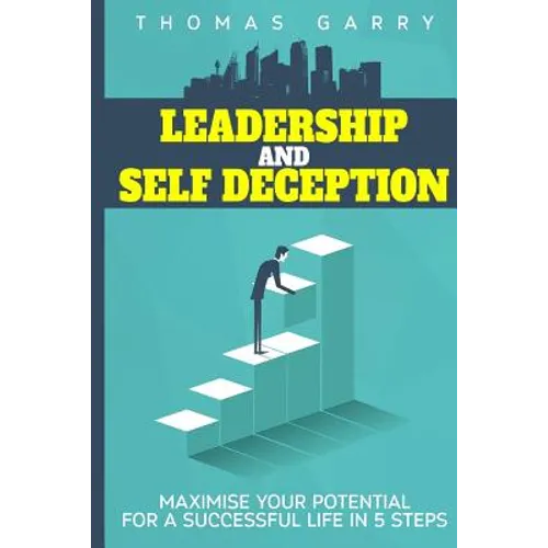 Leadership and selfdeception: Maximise your potential for a successful life in 5 steps