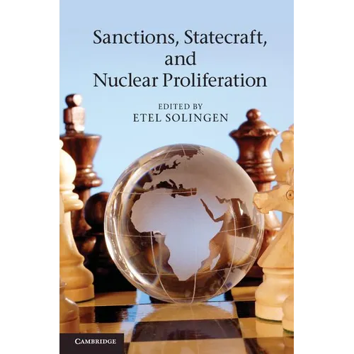 Sanctions, Statecraft, and Nuclear Proliferation: Sanctions, Inducements, and Collective Action. Edited by Etel Solingen