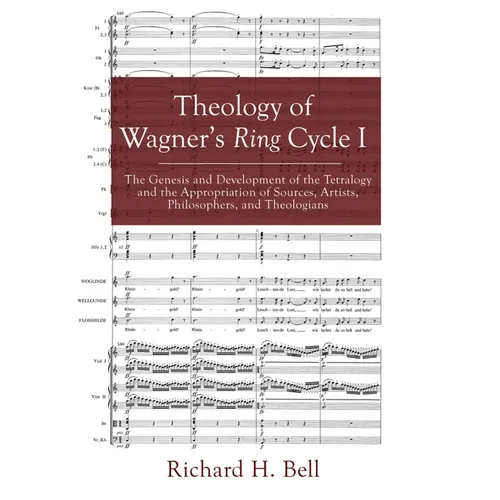 Theology of Wagner's Ring Cycle I: The Genesis and Development of the Tetralogy and the Appropriation of Sources, Artists, Philosophers, and Theologia