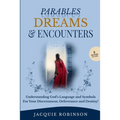 Parables, Dreams & Encounters: Understanding God's Language and Symbols for your Discernment, Deliverance and Destiny!