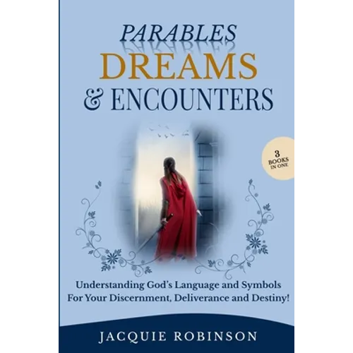 Parables, Dreams & Encounters: Understanding God's Language and Symbols for your Discernment, Deliverance and Destiny!