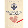 Who Taught You to Love?: Tools for Building Belonging, Safe Spaces, and a Life of Purpose