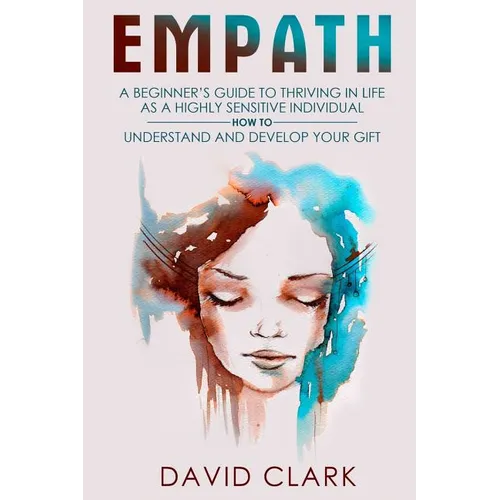Empath: A Beginner's Guide to Thriving in Life as a Highly Sensitive Individual-How to Understand and Develop your Gift