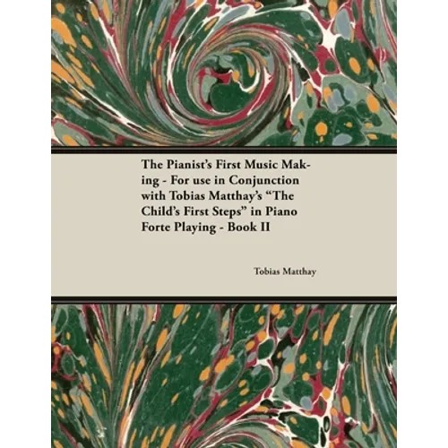 The Pianist's First Music Making - For use in Conjunction with Tobias Matthay's "The Child's First Steps" in Piano Forte Playing - Book II