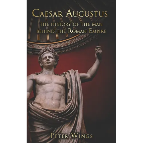 Caesar Augustus: The history of the man behind the Roman Empire