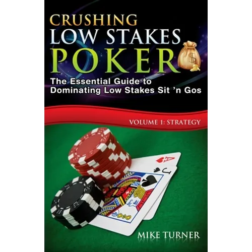 Crushing Low Stakes Poker: The Essential Guide to Dominating Low Stakes Sit 'n Gos, Volume 1: Strategy