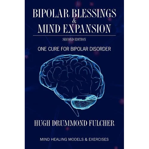 Bipolar Blessings & Mind Expansion Second Edition: One Cure For Bipolar Disorder
