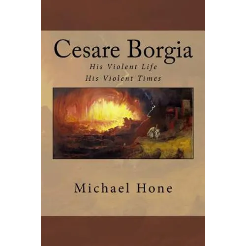 Cesare Borgia: His Violent Life His Violent Times