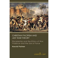 Christian Pacifism and Just War Theory: Discipleship and the Ethics of War, Violence and the Use of Force