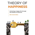 Theory of Happiness: Unlocking a happy life through the wisdom of Stoicism