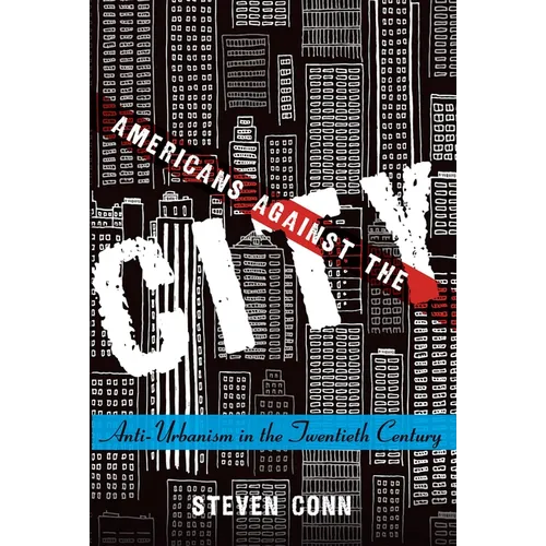 Americans Against the City: Anti-Urbanism in the Twentieth Century