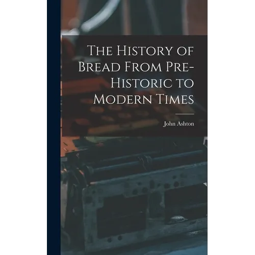 The History of Bread From Pre-Historic to Modern Times