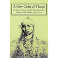 A New Order of Things: Property, Power, and the Transformation of the Creek Indians, 1733 1816
