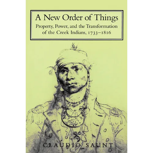 A New Order of Things: Property, Power, and the Transformation of the Creek Indians, 1733 1816