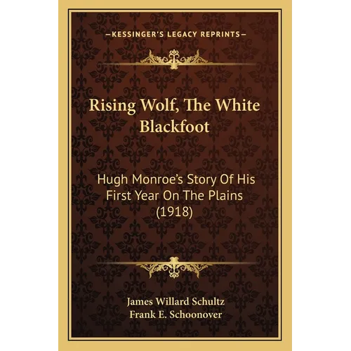 Rising Wolf, The White Blackfoot: Hugh Monroe's Story Of His First Year On The Plains (1918)