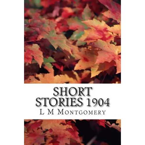 Short Stories 1904: (L M Montgomery Classics Collection)