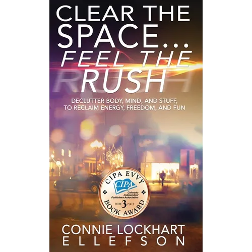 Clear the Space... Feel the Rush: Declutter Body, Mind, and Stuff To Reclaim Energy, Freedom, and Fun