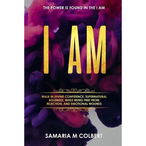 I Am: Walk in Divine Confidence, Supernatural Boldness, While Being Free From Rejection, And Emotional Wounds.