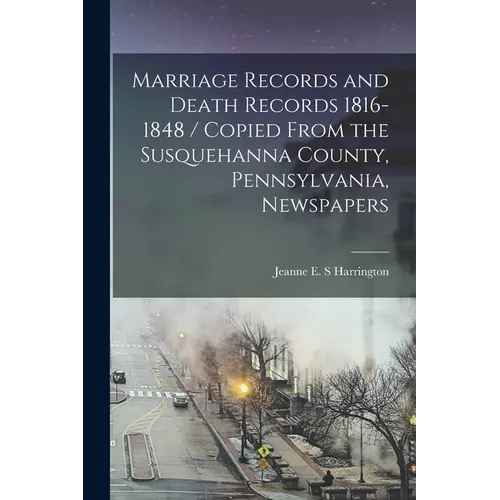 Marriage Records and Death Records 1816-1848 / Copied From the Susquehanna County, Pennsylvania, Newspapers