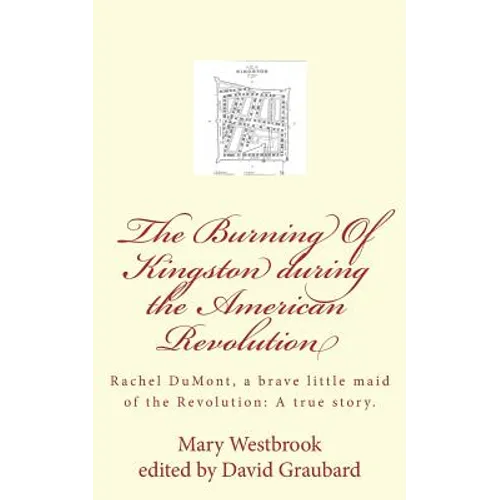 The Burning Of Kingston during the American Revolution: Rachel DuMont, a brave little maid of the Revolution: A true story of the burning of Kingston