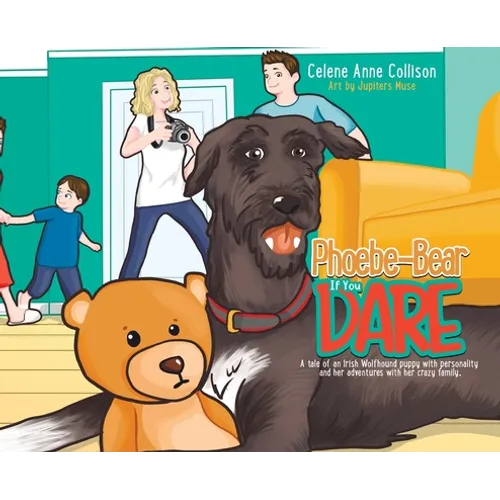 Phoebe-Bear if You Dare: A Tale of an Irish Wolfhound Puppy With Personality and Her Adventures With Her Crazy Family