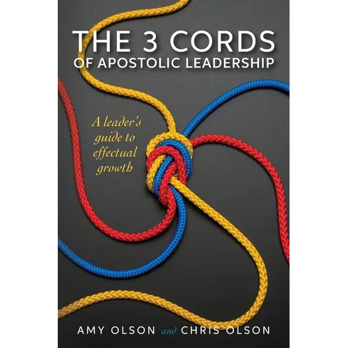 The 3 Cords of Apostolic Leadership: A leader's guide to effectual growth